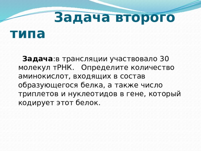  Задача второго типа   Задача :в трансляции участвовало 30 молекул тРНК. Определите количество аминокислот, входящих в состав образующегося белка, а также число триплетов и нуклеотидов в гене, который кодирует этот белок.   