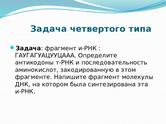  Задача четвертого типа  Задача : фрагмент и-РНК : ГАУГАГУАЦУУЦААА. Определите антикодоны т-РНК и последовательность аминокислот, закодированную в этом фрагменте. Напишите фрагмент молекулы ДНК, на котором была синтезирована эта и-РНК.   