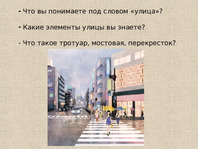  Что вы понимаете под словом «улица»?  Какие элементы улицы вы знаете? - Что такое тротуар, мостовая, перекресток? 