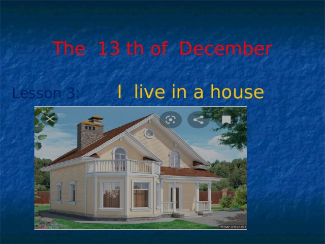 The 13 th of December Lesson 3:  I live in a house 