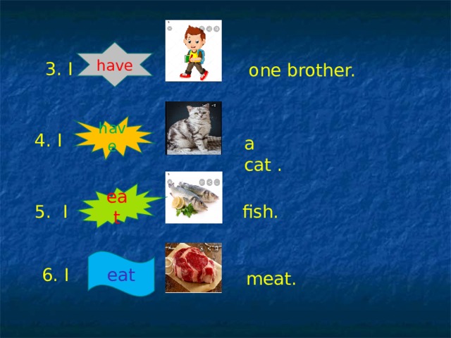 have 3. I one brother. have 4. I a cat . eat 5. I fish. eat 6. I meat. 