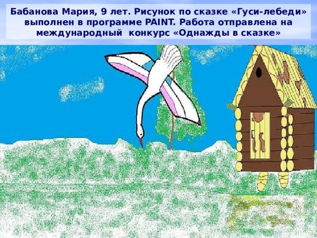 Бабанова Мария, 9 лет. Рисунок по сказке «Гуси-лебеди» выполнен в программе PAINT. Работа отправлена на международный конкурс «Однажды в сказке» 