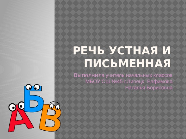 Речь устная и письменная Выполнил а учитель начальных классов МБОУ СШ №45 г.Липецк Елфимова Наталья Борисовна 