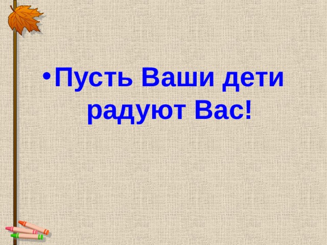 Пусть Ваши дети радуют Вас! 