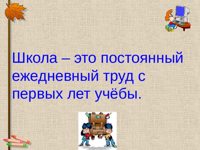 Школа – это постоянный ежедневный труд с первых лет учёбы. 