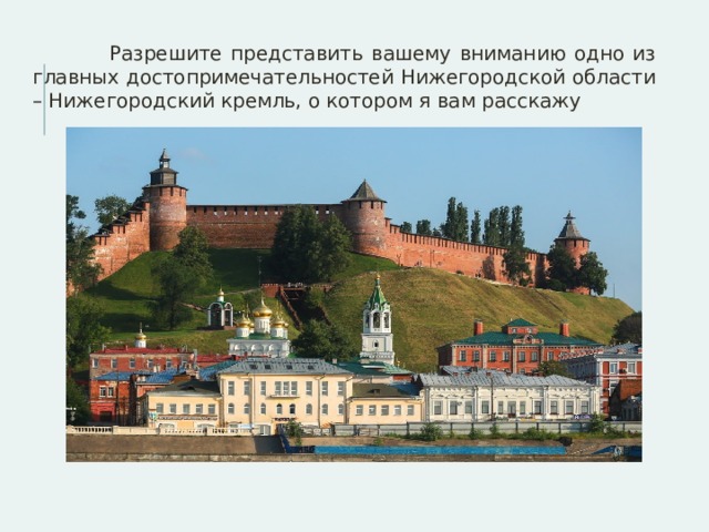  Разрешите представить вашему вниманию одно из главных достопримечательностей Нижегородской области – Нижегородский кремль, о котором я вам расскажу 