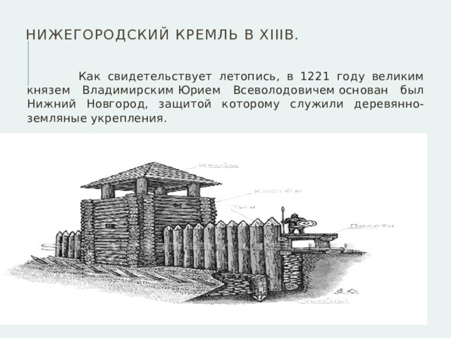  Нижегородский кремль в XIIIв.  Как свидетельствует летопись, в 1221 году великим князем Владимирским Юрием Всеволодовичем основан был Нижний Новгород, защитой которому служили деревянно-земляные укрепления. 