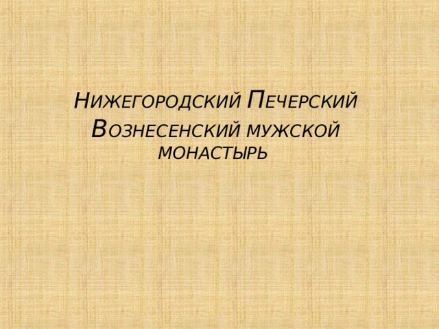 Н ИЖЕГОРОДСКИЙ П ЕЧЕРСКИЙ В ОЗНЕСЕНСКИЙ МУЖСКОЙ МОНАСТЫРЬ 