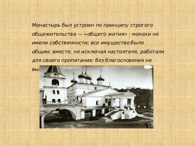 Монастырь был устроен по принципу строгого общежительства — «общего жития» : монахи не имели собственности; все имущество было общим; вместе, не исключая настоятеля, работали для своего пропитания; без благословения не выходили за монастырские врата. 