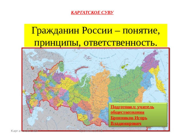 КАРГАТСКОЕ СУВУ КАРГАТСКОЕ СУВУ Гражданин России – понятие, принципы, ответственность. Подготовил: учитель обществознания Бронников Игорь Владимирович Каргатское СУВУ Бронников И.В.  Бронников И.В. 