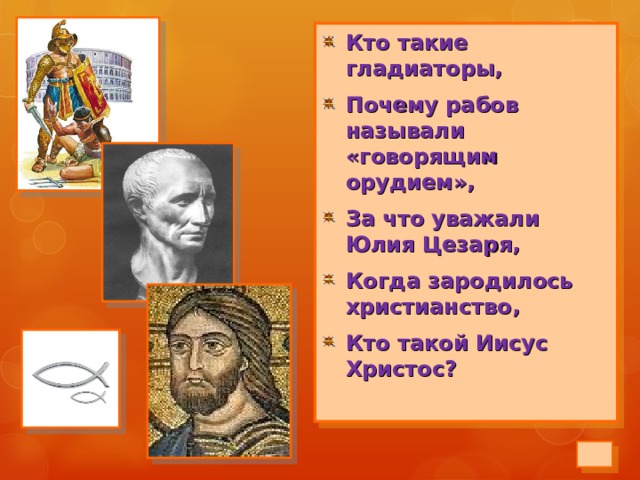 Кто такие гладиаторы, Почему рабов называли «говорящим орудием», За что уважали Юлия Цезаря, Когда зародилось христианство, Кто такой Иисус Христос?  