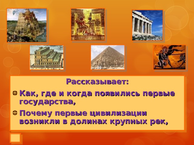 Рассказывает: Как, где и когда появились первые государства, Почему первые цивилизации возникли в долинах крупных рек,  