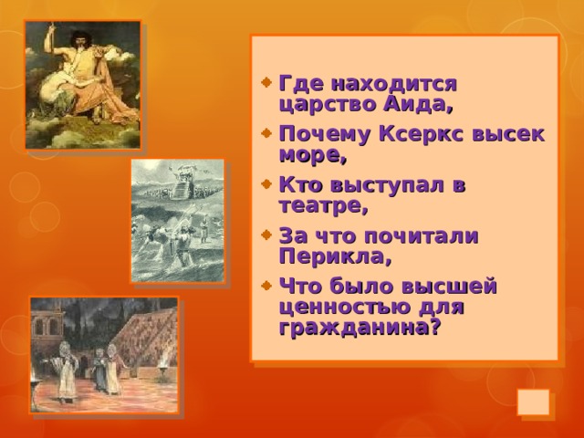  Где находится царство Аида, Почему Ксеркс высек море, Кто выступал в театре, За что почитали Перикла, Что было высшей ценностью для гражданина?  