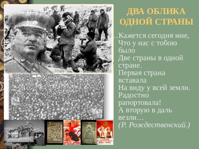 ДВА ОБЛИКА ОДНОЙ СТРАНЫ … Кажется сегодня мне,  Что у нас с тобою было  Две страны в одной стране.  Первая страна вставала  На виду у всей земли.  Радостно рапортовала!  А вторую в даль везли…  (Р. Рождественский.)