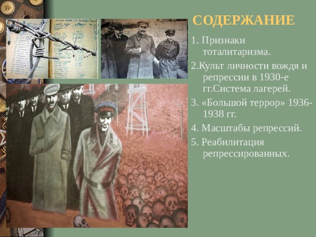 СОДЕРЖАНИЕ 1. Признаки тоталитаризма. 2.Культ личности вождя и репрессии в 1930-е гг.Система лагерей. 3. «Большой террор» 1936-1938 гг. 4. Масштабы репрессий. 5. Реабилитация репрессированных.