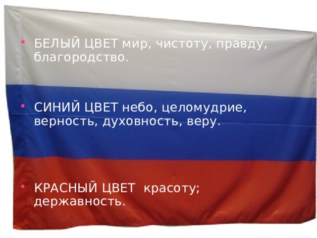 БЕЛЫЙ ЦВЕТ мир, чистоту, правду, благородство.   СИНИЙ ЦВЕТ небо, целомудрие, верность, духовность, веру.    КРАСНЫЙ ЦВЕТ красоту; державность.