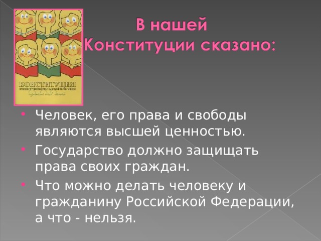 Человек, его права и свободы являются высшей ценностью. Государство должно защищать права своих граждан. Что можно делать человеку и гражданину Российской Федерации, а что - нельзя.