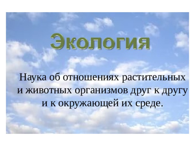 Наука об отношениях растительных и животных организмов друг к другу и к окружающей их среде.