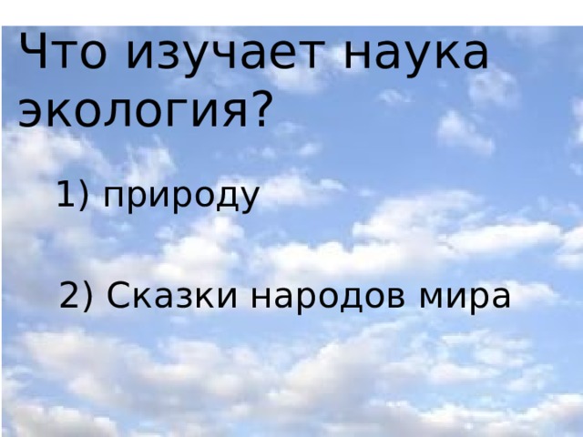 Что изучает наука экология? 1) природу 2) Сказки народов мира