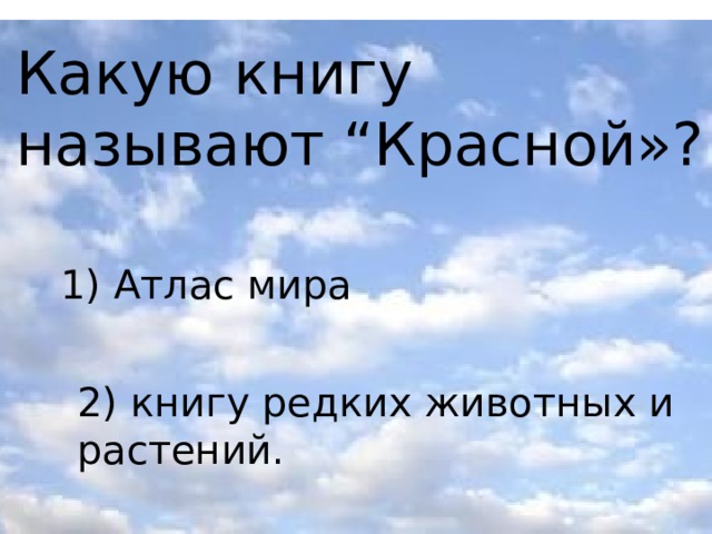 Какую книгу называют “Красной»? 1) Атлас мира 2) книгу редких животных и растений.