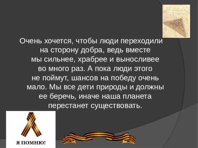 Очень хочется, чтобы люди переходили на сторону добра, ведь вместе мы сильнее, храбрее и выносливее во много раз. А пока люди этого не поймут, шансов на победу очень мало. Мы все дети природы и должны ее беречь, иначе наша планета перестанет существовать.