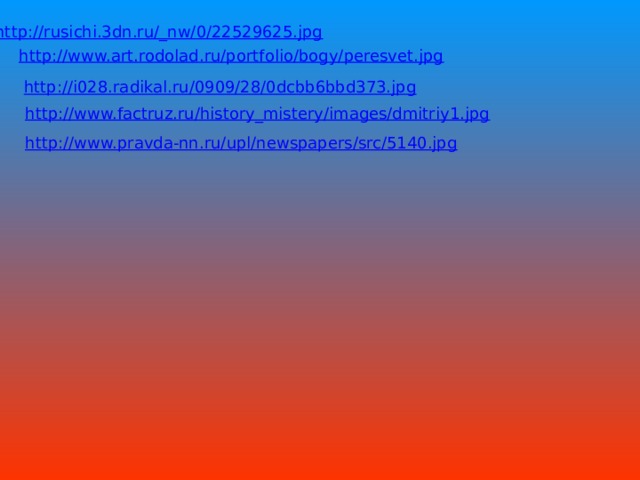http://rusichi.3dn.ru/_nw/0/22529625.jpg http://www.art.rodolad.ru/portfolio/bogy/peresvet.jpg http://i028.radikal.ru/0909/28/0dcbb6bbd373.jpg http://www.factruz.ru/history_mistery/images/dmitriy1.jpg http://www.pravda-nn.ru/upl/newspapers/src/5140.jpg