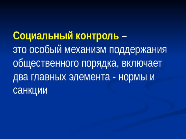  Социальный контроль –  это особый механизм поддержания общественного порядка, включает два главных элемента - нормы и санкции   