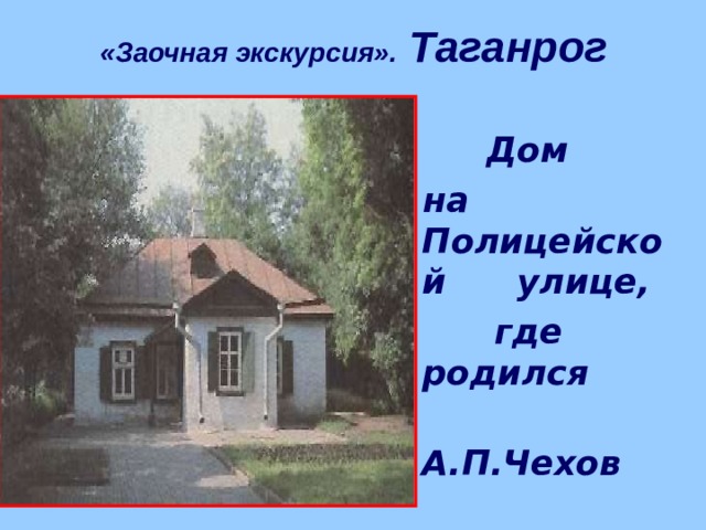 «Заочная экскурсия». Таганрог  Дом  на Полицейской улице,  где родился  А.П.Чехов 