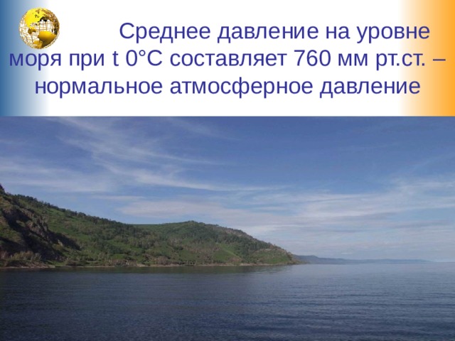  Среднее давление на уровне моря при t 0°С составляет 760 мм рт.ст. – нормальное атмосферное давление 