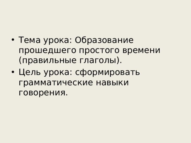 Тема урока: Образование прошедшего простого времени (правильные глаголы). Цель урока: сформировать грамматические навыки говорения. 