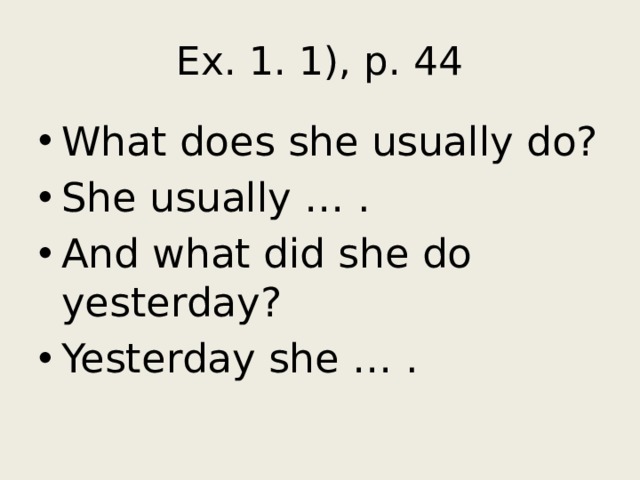 Ex. 1. 1), p. 44 What does she usually do? She usually … . And what did she do yesterday? Yesterday she … . 