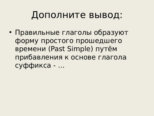 Дополните вывод: Правильные глаголы образуют форму простого прошедшего времени (Past Simple) путём прибавления к основе глагола суффикса - … 