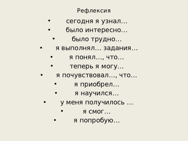 Рефлексия   сегодня я узнал… было интересно… было трудно… я выполнял… задания… я понял…, что… теперь я могу… я почувствовал…, что… я приобрел… я научился… у меня получилось … я смог… я попробую… 