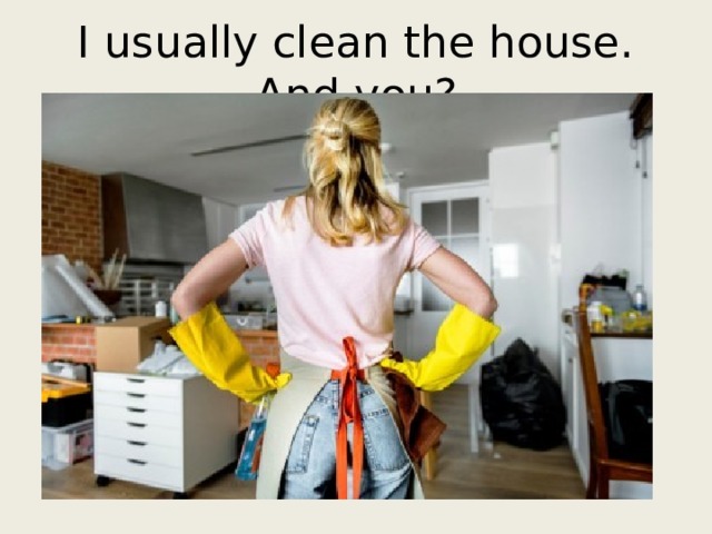 I usually clean the house. And you? 