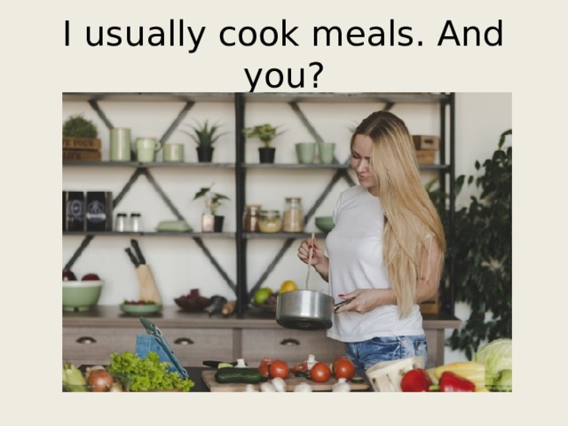 I usually cook meals. And you? 