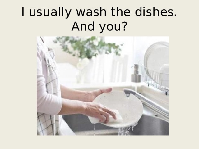 I usually wash the dishes. And you? 