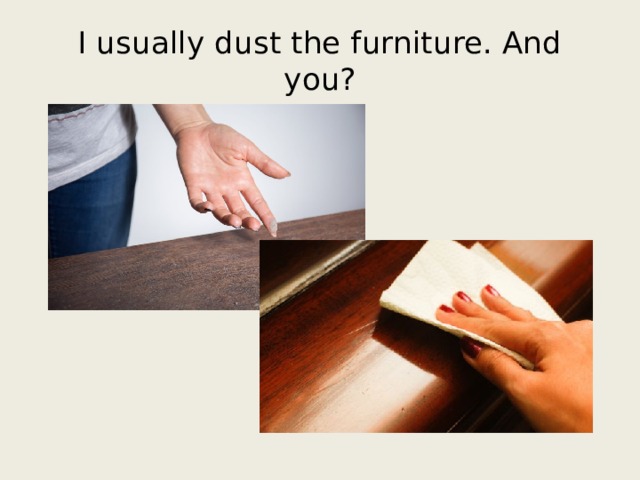 I usually dust the furniture. And you? 