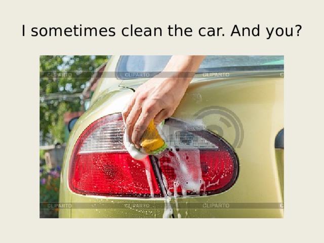 I sometimes clean the car. And you? 