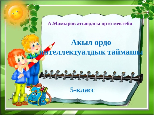 А.Мамыров атындагы орто мектеби Акыл ордо интеллектуалдык таймашы  5-класс 