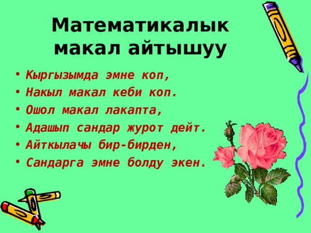 Математикалык макал айтышуу Кыргызымда эмне коп, Накыл макал кеби коп. Ошол макал лакапта, Адашып сандар журот дейт. Айткылачы бир-бирден, Сандарга эмне болду экен. 