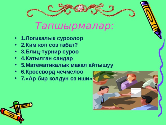 Тапшырмалар: 1.Логикалык суроолор 2.Ким коп соз табат? 3.Блиц-турнир суроо 4.Катылган сандар 5.Математикалык макал айтышуу 6.Кроссворд чечмелоо 7.«Ар бир колдун оз иши»  