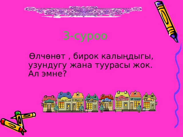 3-суроо  Өлчөнөт , бирок калыңдыгы, узундугу жана туурасы жок. Ал эмне? 