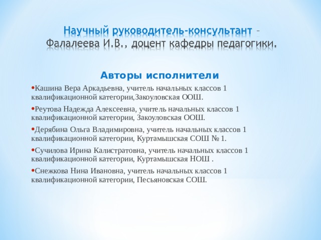 Авторы исполнители Кашина Вера Аркадьевна, учитель начальных классов 1 квалификационной категории,Закоуловская ООШ. Реутова Надежда Алексеевна, учитель начальных классов 1 квалификационной категории, Закоуловская ООШ. Дерябина Ольга Владимировна, учитель начальных классов 1 квалификационной категории, Куртамышская СОШ № 1. Сучилова Ирина Калистратовна, учитель начальных классов 1 квалификационной категории, Куртамышская НОШ . Снежкова Нина Ивановна, учитель начальных классов 1 квалификационной категории, Песьяновская СОШ. 