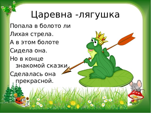 Царевна -лягушка Попала в болото ли Лихая стрела. А в этом болоте Сидела она. Но в конце знакомой сказки Сделалась она прекрасной. 