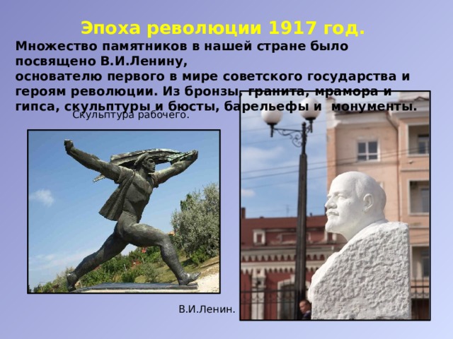 Эпоха революции 1917 год. Множество памятников в нашей стране было посвящено В.И.Ленину, основателю первого в мире советского государства и героям революции. Из бронзы, гранита, мрамора и гипса, скульптуры и бюсты, барельефы и монументы. Скульптура рабочего. В.И.Ленин. 