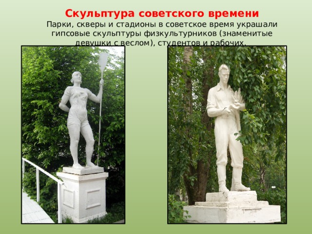Скульптура советского времени Парки, скверы и стадионы в советское время украшали гипсовые скульптуры физкультурников (знаменитые девушки с веслом), студентов и рабочих. 