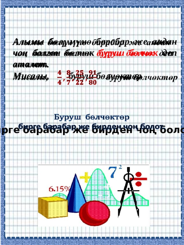 Алымы бөлүмүнө барабар же андан   чоң болгон бөлчөк буруш бөлчөк деп аталат. Мисалы, буруш бөлчөктөр    б ирге барабар же бирден чоң болот. 