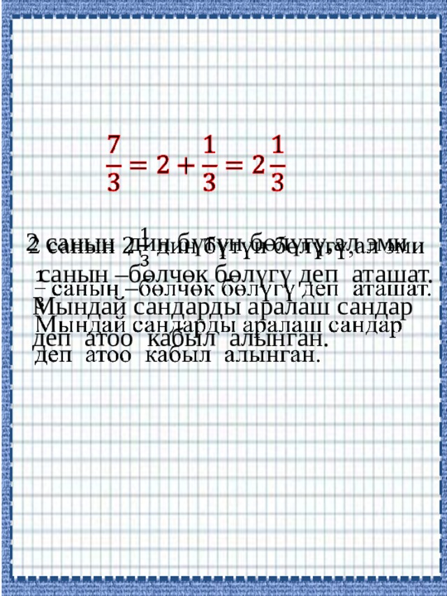   2 санын дин бүтүн бөлүгү,ал эми    санын –бөлчөк бөлүгү деп аташат.  Мындай сандарды аралаш сандар  деп атоо кабыл алынган. 