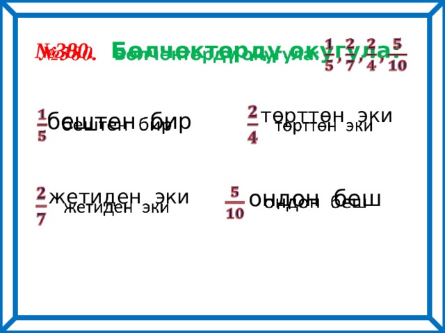 № 380. Бөлчөктөрдү окугула:    төрттөн эки    бештен бир    ондон беш    жетиден эки   