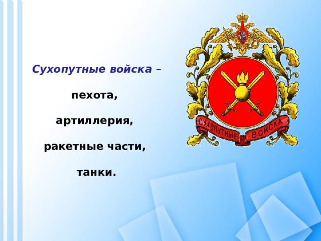 Сухопутные войска – пехота, артиллерия, ракетные части, танки.   